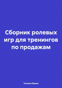 Татьяна Юдина - Сборник ролевых игр для тренингов по продажам