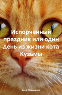 Анна Мурашкина - Испорченный праздник или один день из жизни кота Кузьмы