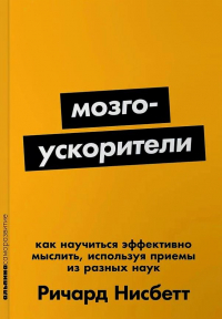 Ричард Нисбетт - Мозгоускорители: Как научиться эффективно мыслить, используя приемы из разных наук