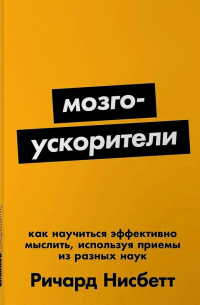 Мозгоускорители: Как научиться эффективно мыслить, используя приемы из разных наук