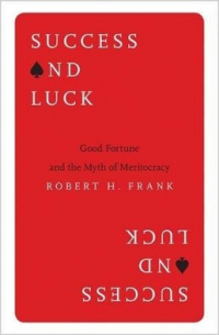Роберт Харрис Фрэнк - Success and Luck: Good Fortune and the Myth of Meritocracy