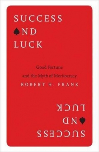 Роберт Харрис Фрэнк - Success and Luck: Good Fortune and the Myth of Meritocracy