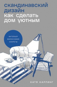 Катя Карлинг - Скандинавский дизайн: Как сделать дом уютным