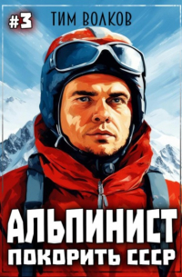 Тим Волков - Альпинист. Покорить СССР. Книга 3