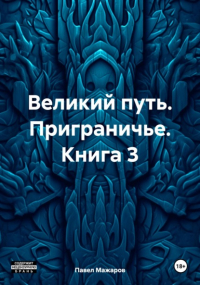 Павел Павлович Мажаров - Великий путь. Приграничье. Книга 3