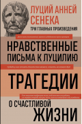 Луций Анней Сенека - Луций Анней Сенека. Нравственные письма к Луцилию. Трагедии. О счастливой жизни