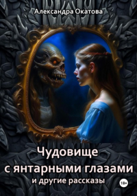 Александра Окатова - Чудовище с янтарными глазами и другие рассказы