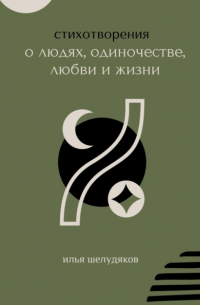 Илья Шелудяков - Стихотворения о людях, одиночестве, любви и жизни