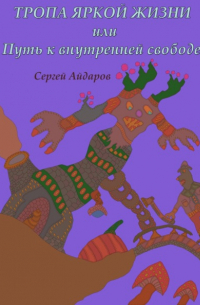 Сергей Айдаров - Тропа яркой жизни, или Путь к внутренней свободе