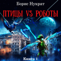 Борис Нукрат - Птицы VS Роботы. Книга 1