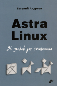 Андреев Е.Д. - Astra Linux. 30 уроков для начинающих