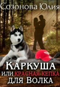 Юлия Созонова - Каркуша или Красная кепка для Волка