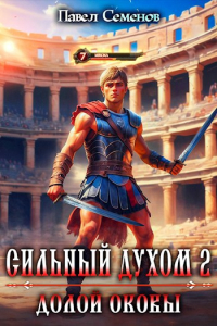 Павел Семенов - Сильный Духом 2: Долой оковы