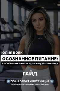 Юлия Волк - Осознанное питание: как перестать бояться еды и похудеть навсегда