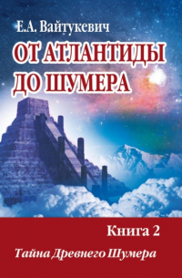 Екатерина Вайтукевич - От Атлантиды до Шумер. Книга 2. Тайна древних Шумер