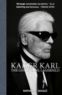 Raphaelle Bacque - Kaiser Karl: The Life of Karl Lagerfeld