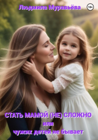 Людмила Муравьёва - Стать мамой (не) сложно, или Чужих детей не бывает