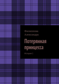 Александра Филиппова - Потерянная принцесса. История 1