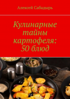 Алексей Сабадырь - Кулинарные тайны картофеля: 50 блюд