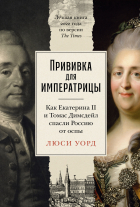 Люси Уорд - Прививка для императрицы: Как Екатерина II и Томас Димсдейл спасли Россию от оспы