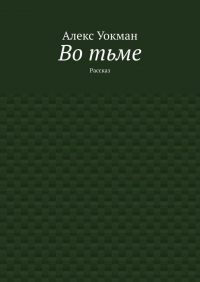 Алекс Уокман - Во тьме. Рассказ