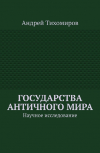 Андрей Тихомиров - Государства античного мира. Научное исследование