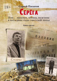Сергей Пилатов - Серёга. Или… мальчик, юноша, мужчина в последние годы советской эпохи. Книга третья