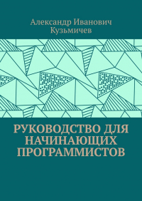 Александр Кузьмичев - Руководство для начинающих программистов