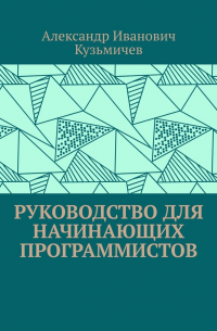 Александр Кузьмичев - Руководство для начинающих программистов