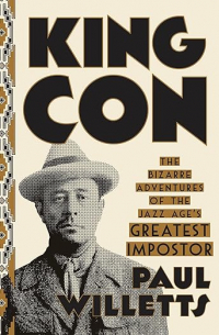 Paul Willetts - King Con: The Bizarre Adventures of the Jazz Age’s Greatest Impostor