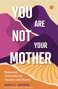 Karen C.L. Anderson - You Are Not Your Mother: Releasing Generational Trauma and Shame
