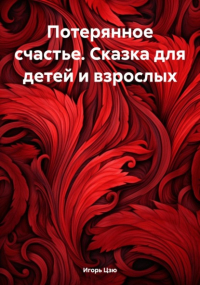Игорь Цзю - Потерянное счастье. Сказка для детей и взрослых