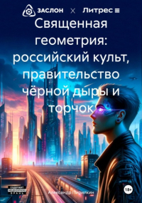 Александр Пирилкин - Священная геометрия: российский культ, правительство чёрной дыры и торчок