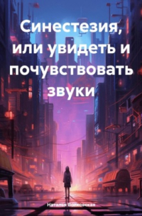 Наталья Вячеславовна Волковская - Синестезия, или увидеть и почувствовать звуки