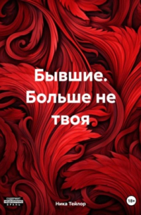 Ника Тейлор - Бывшие. Больше не твоя