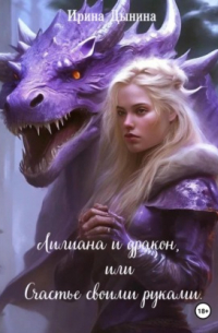 Ирина Валерьевна Дынина - Лилиана и дракон, или Счастье своими руками