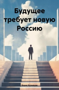 Борис Леонидович Кузнецов - Будущее требует новую Россию