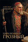 Александр Боханов - Царь Иоанн IV Грозный