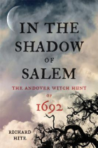 Richard Hite - In the Shadow of Salem: The Andover Witch Hunt of 1692