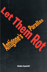 Аленка Зупанчич - LET THEM ROT: ANTIGONE’S PARALLAX