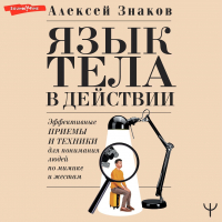 Алексей Знаков - Язык тела в действии. Эффективные приемы и техники для понимания людей по мимике и жестам