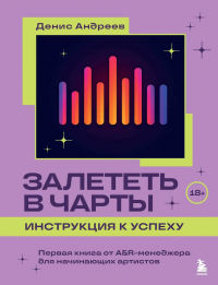 Денис Андреев - Залететь в чарты: инструкция к успеху. Первая книга от A&R менеджера для начинающих артистов