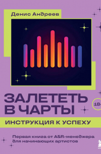 Денис Андреев - Залететь в чарты: инструкция к успеху. Первая книга от A&R менеджера для начинающих артистов