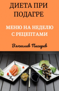 Вячеслав Пигарев - Диета при подагре: Меню на неделю с рецептами