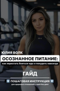 Юлия Волк - Осознанное питание: как перестать бояться еды и похудеть навсегда