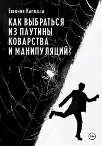 Евгения Капелла - Как выбраться из паутины коварства и манипуляций?