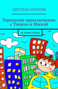 Светлана Маркова - Городские приключения с Тимом и Милой. История первая
