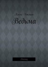 Алекс Уокман - Ведьма. Рассказ