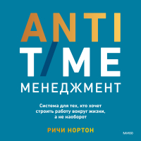 Ричи Нортон - ANTI-TIME-менеджмент. Система для тех, кто хочет строить работу вокруг жизни, а не наоборот