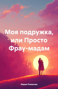 Мария Романова - Моя подружка, или Просто Фрау-мадам